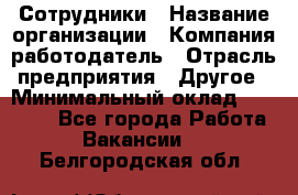 Сотрудники › Название организации ­ Компания-работодатель › Отрасль предприятия ­ Другое › Минимальный оклад ­ 40 000 - Все города Работа » Вакансии   . Белгородская обл.